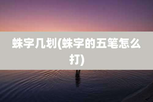 蛛字几划(蛛字的五笔怎么打)