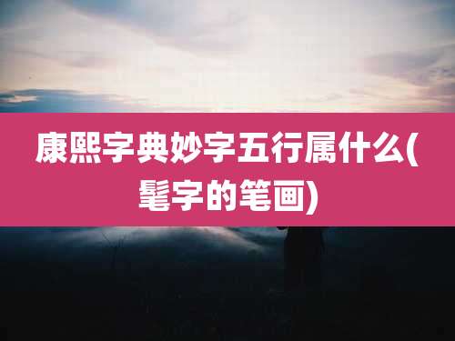 康熙字典妙字五行属什么(髦字的笔画)