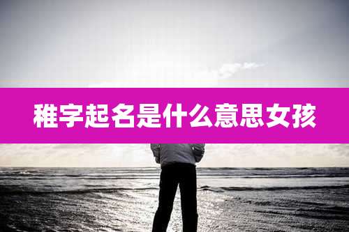 稚字起名是什么意思女孩