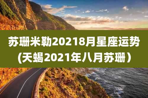 苏珊米勒20218月星座运势(天蝎2021年八月苏珊）