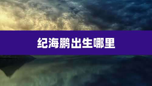 纪海鹏出生哪里