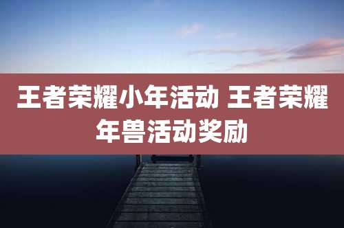 王者荣耀小年活动 王者荣耀年兽活动奖励