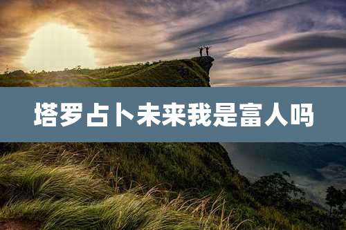 塔罗占卜未来我是富人吗