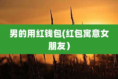 男的用红钱包(红包寓意女朋友）