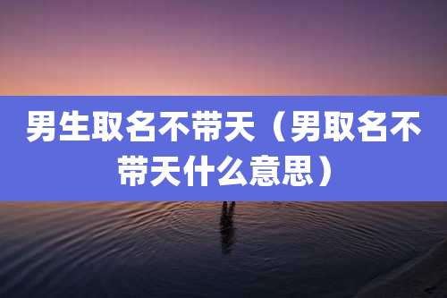 男生取名不带天(男取名不带天什么意思)