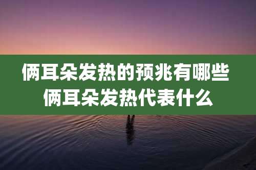 俩耳朵发热的预兆有哪些 俩耳朵发热代表什么