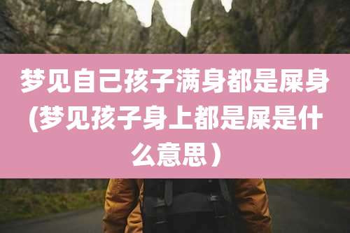 梦见自己孩子满身都是屎身(梦见孩子身上都是屎是什么意思)