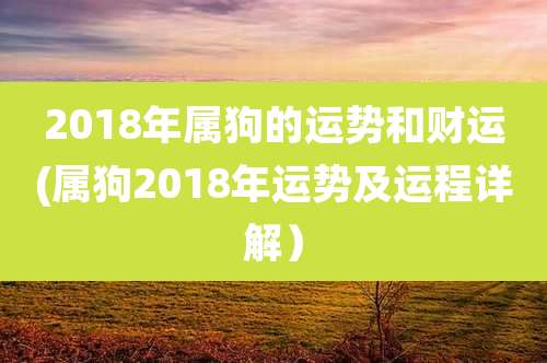 2018年属狗的运势和财运(属狗2018年运势及运程详解)