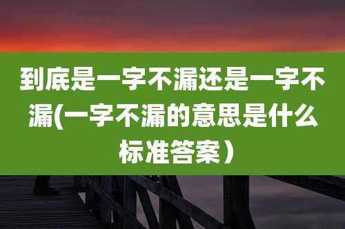 到底是一字不漏还是一字不漏(一字不漏的意思是什么 标准答案)