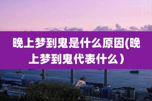 晚上梦到鬼是什么原因(晚上梦到鬼代表什么)