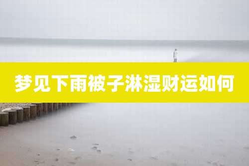 梦见下雨被子淋湿财运如何