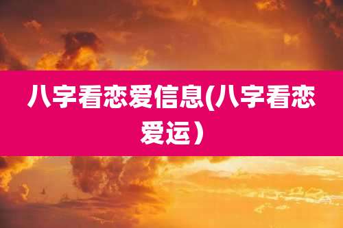 八字看恋爱信息(八字看恋爱运)