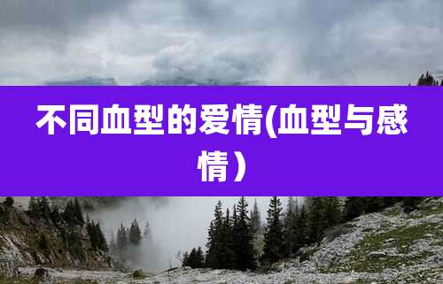 不同血型的爱情(血型与感情)