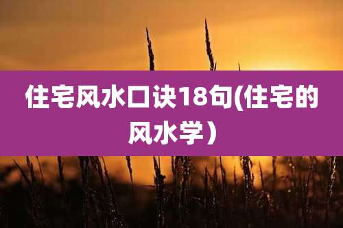 住宅风水口诀18句(住宅的风水学)