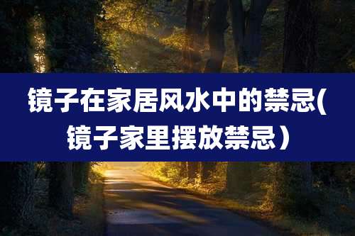 镜子在家居风水中的禁忌(镜子家里摆放禁忌）