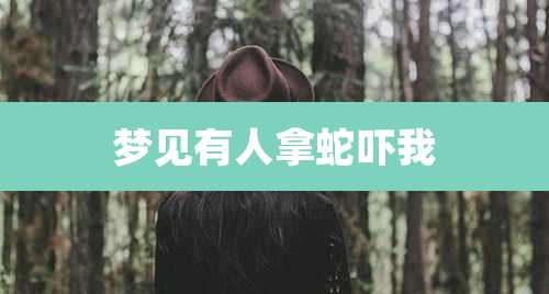 梦见有人拿蛇吓我
