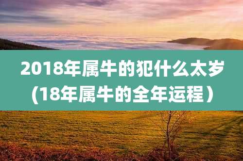 2018年属牛的犯什么太岁(18年属牛的全年运程）