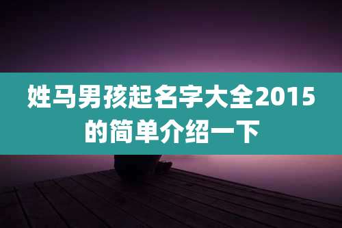 姓马男孩起名字大全2015的简单介绍一下