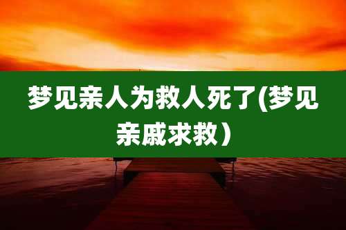 梦见亲人为救人死了(梦见亲戚求救)