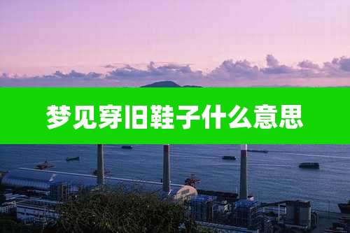 梦见穿旧鞋子什么意思