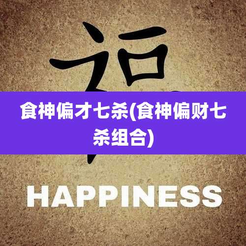 食神偏才七杀(食神偏财七杀组合)