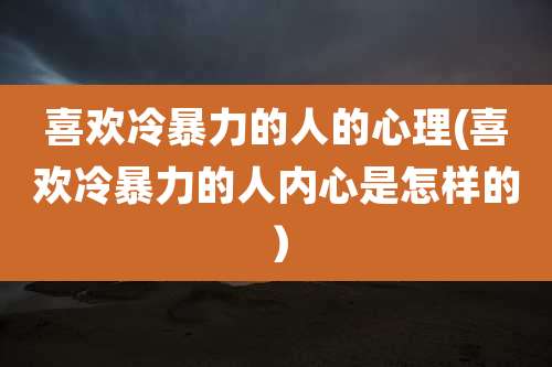 喜欢冷暴力的人的心理(喜欢冷暴力的人内心是怎样的)