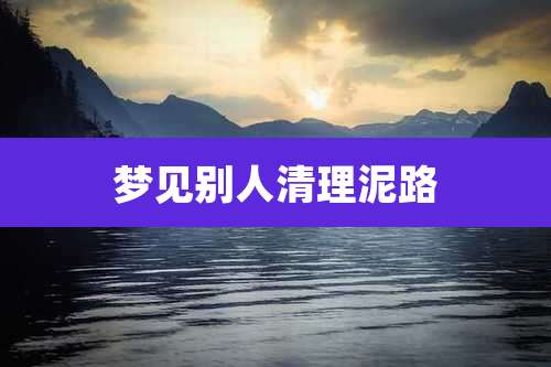 梦见别人清理泥路