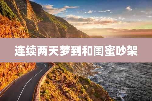 连续两天梦到和闺蜜吵架