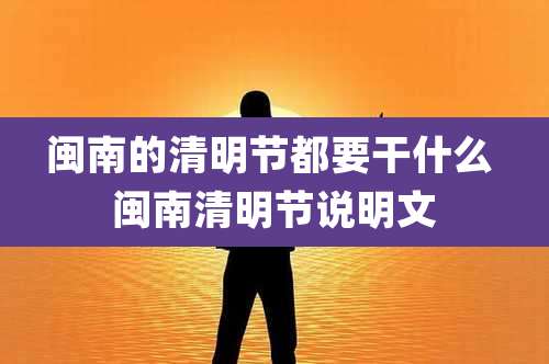 闽南的清明节都要干什么 闽南清明节说明文