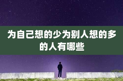为自己想的少为别人想的多的人有哪些