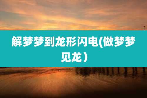 解梦梦到龙形闪电(做梦梦见龙)