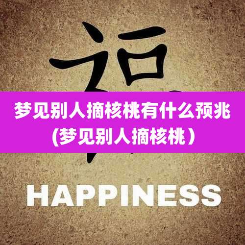 梦见别人摘核桃有什么预兆(梦见别人摘核桃）