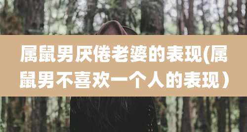 属鼠男厌倦老婆的表现(属鼠男不喜欢一个人的表现)