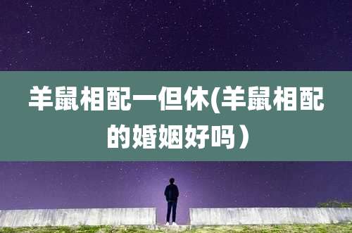 羊鼠相配一但休(羊鼠相配的婚姻好吗）