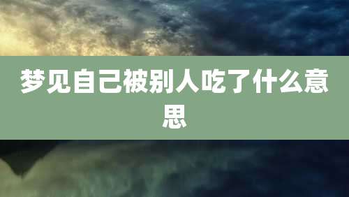 梦见自己被别人吃了什么意思