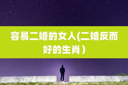 容易二婚的女人(二婚反而好的生肖)