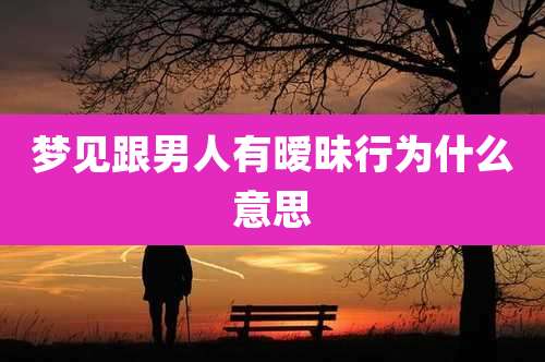 梦见跟男人有暧昧行为什么意思