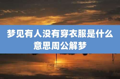 梦见有人没有穿衣服是什么意思周公解梦