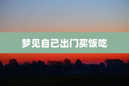 梦见自己出门买饭吃