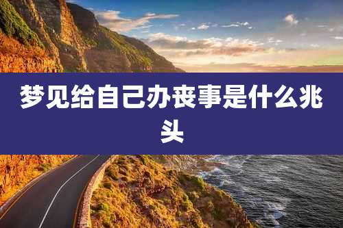 梦见给自己办丧事是什么兆头