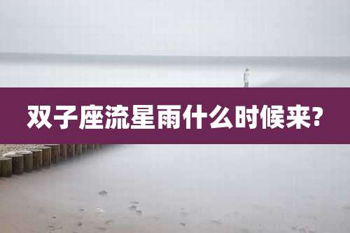 双子座流星雨什么时候来?