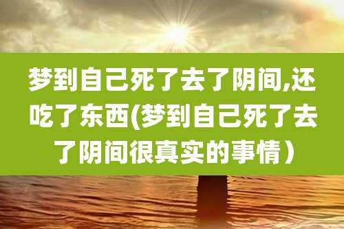 梦到自己死了去了阴间,还吃了东西(梦到自己死了去了阴间很真实的事情）