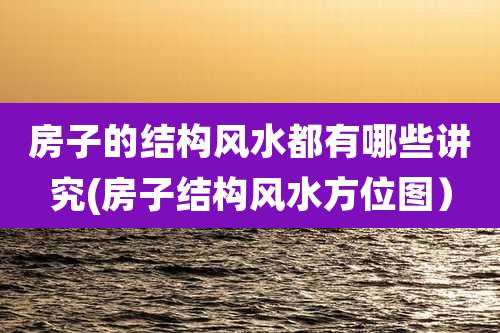 房子的结构风水都有哪些讲究(房子结构风水方位图)