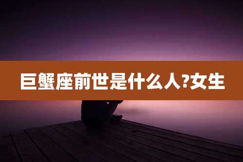 巨蟹座前世是什么人?女生