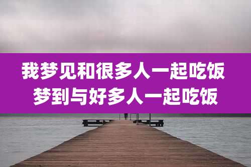 我梦见和很多人一起吃饭 梦到与好多人一起吃饭