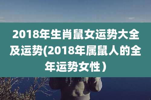 2018年生肖鼠女运势大全及运势(2018年属鼠人的全年运势女性）