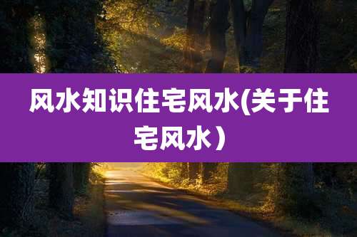 风水知识住宅风水(关于住宅风水）