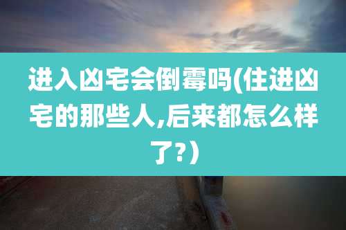 进入凶宅会倒霉吗(住进凶宅的那些人,后来都怎么样了?)