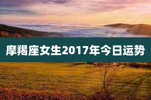 摩羯座女生2017年今日运势