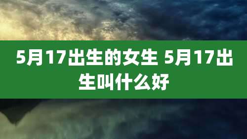 5月17出生的女生 5月17出生叫什么好